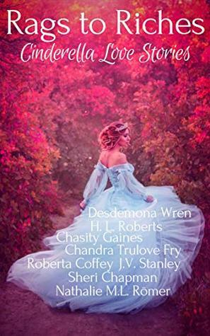 Rags to Riches: Cinderella Love Stories by Chandra Trulove Fry, J.V. Stanley, Desdemona Wren, Roberta Coffey, Sheri Chapman, Chasity Gaines, Nathalie M.L. Romer