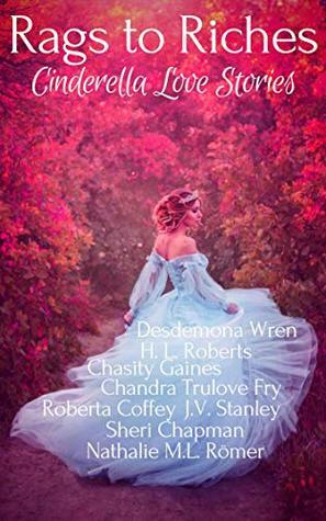 Rags to Riches: Cinderella Love Stories by Roberta Coffey, J.V. Stanley, Chasity Gaines, Sheri Chapman, Desdemona Wren, Chandra Trulove Fry, Nathalie M.L. Romer