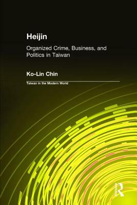 Heijin: Organized Crime, Business, and Politics in Taiwan: Organized Crime, Business, and Politics in Taiwan by Ko-Lin Chin