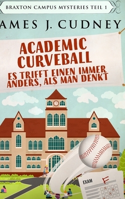 Academic Curveball - Es trifft einen immer anders, als man denkt by James J. Cudney