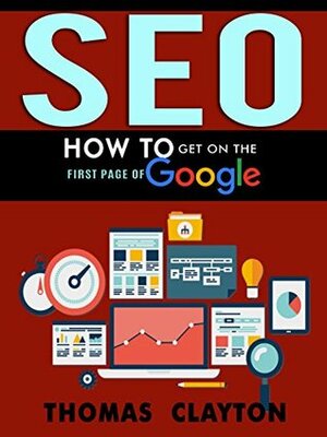 SEO: How to Get On the First Page of Google (Google Analytics, Website Traffic, Adwords, Pay per Click, Website Promotion, Search Engine Optimization) (Seo Bible Book 1) by Thomas Clayton