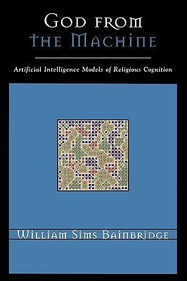 God from the Machine: Artifical Intelligence Models of Religious Cognition by William Sims Bainbridge