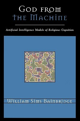 God from the Machine: Artifical Intelligence Models of Religious Cognition by William Sims Bainbridge