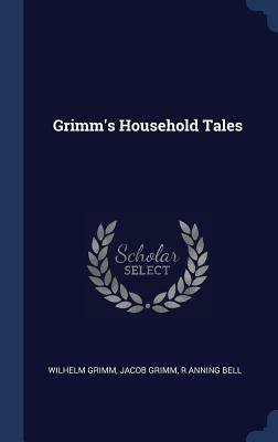 Grimm's Household Tales by Jacob Grimm, R. Anning Bell, Wilhelm Grimm