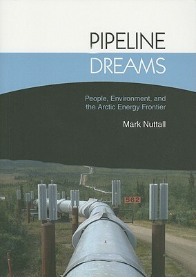 Pipeline Dreams: People, Environment, and the Arctic Energy Frontier by Mark Nuttall