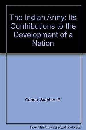 The Indian Army: Its Contribution to the Development of a Nation by Stephen P. Cohen