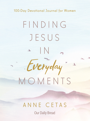 Finding Jesus in Everyday Moments: 100-Day Devotional Journal for Women by Anne Cetas