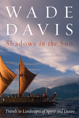 Shadows in the Sun: Travels to Landscapes of Spirit and Desire by Wade Davis