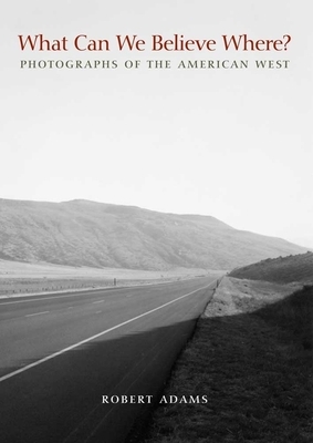 What Can We Believe Where?: Photographs of the American West by Robert Adams