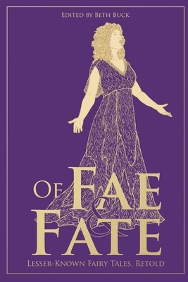 Of Fae and Fate: Lesser-Known Fairy Tales, Retold by Beth Buck