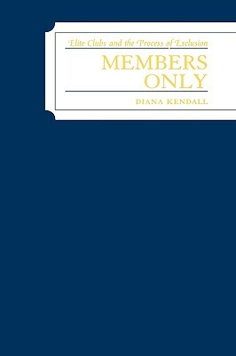 Members Only: Elite Clubs and the Process of Exclusion by Diana Kendall