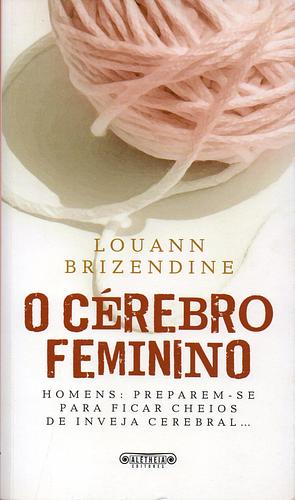 O Cérebro Feminino by Louann Brizendine, Louann Brizendine