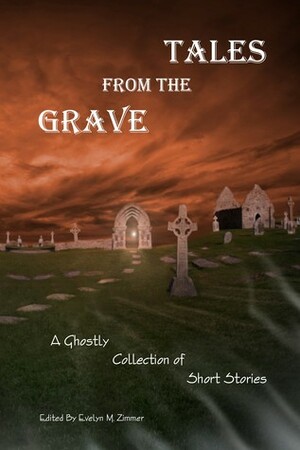 Tales From The Grave: A Ghostly Collection of Short Stories by Evelyn M. Zimmer