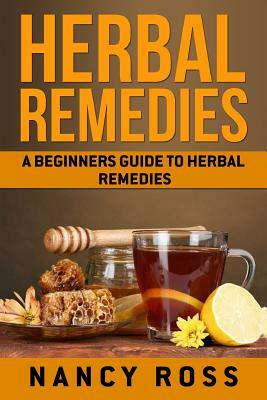 Herbal Remedies: A Beginners Guide To Herbal Remedies by Nancy Ross