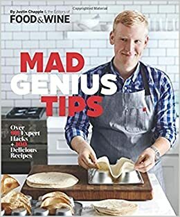 Mad Genius Tips: Over 90 Expert Hacks and 100 Delicious Recipes by Justin Chapple by Justin Chapple