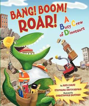 Bang! Boom! Roar! a Busy Crew of Dinosaurs by Nate Evans, Stephanie Gwyn Brown