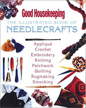 Good Housekeeping The Illustrated Book of Needlecrafts by Good Housekeeping, Cecilia K. Toth