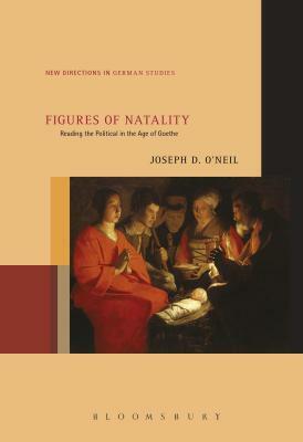 Figures of Natality: Reading the Political in the Age of Goethe by Joseph D. O'Neil