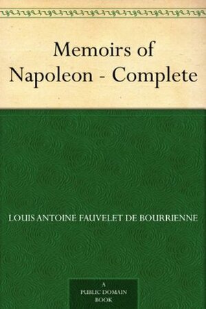 Memoirs of Napoleon - Complete by Louis Antoine Fauvelet de Bourrienne