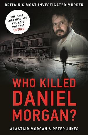 Who Killed Daniel Morgan? by Peter Jukes, Alastair Morgan, Alastair Morgan