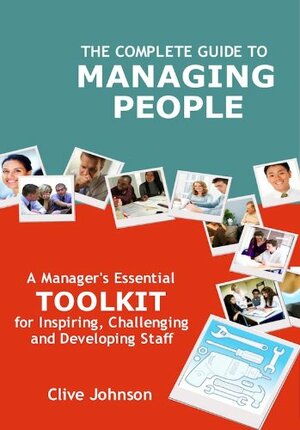 The Complete Guide To Managing People: A manager's essential toolkit for inspiring, challenging and developing staff by Clive Johnson