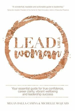 Lead Like A Woman: Your essential guide for true confidence, career clarity, vibrant wellbeing and leadership success by Michelle McQuaid, Megan Dalla-Camina