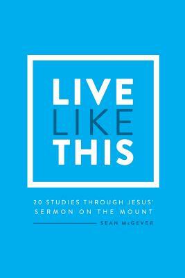 Live Like This: A Study Through the Sermon on the Mount by Sean McGever