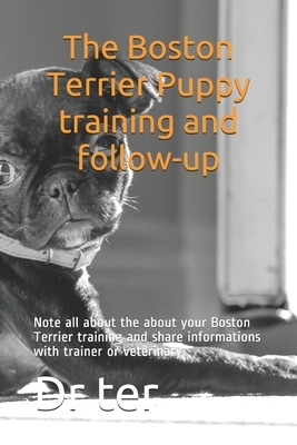 The Boston Terrier Puppy training and follow-up: Note all about the about your Boston Terrier training and share informations with trainer or veterina by Ter