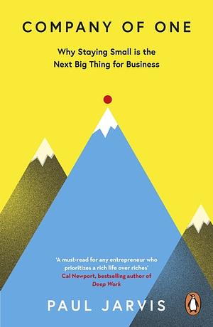 Company of One: Why Staying Small is the Next Big Thing for Business by Paul Jarvis