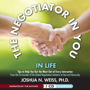 The Negotiator in You: In Life: Tips to Help You Get the Most of Every Interaction by 