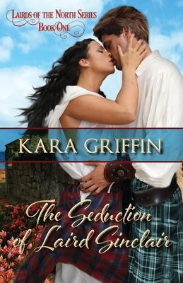 The Seduction of Laird Sinclair: A Highlander Romance by Kara Griffin