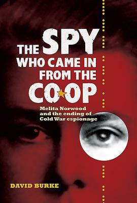 The Spy Who Came in from the Co-Op: Melita Norwood and the Ending of Cold War Espionage by David Burke