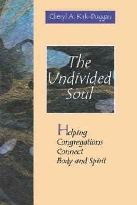 The Undivided Soul: Helping Congregations Connect Body and Spirit by Cheryl Kirk-Duggan