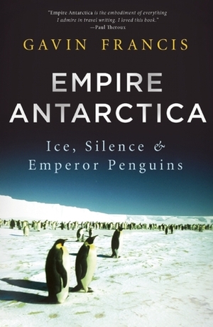 Empire Antarctica: Ice, Silence  Emperor Penguins by Gavin Francis