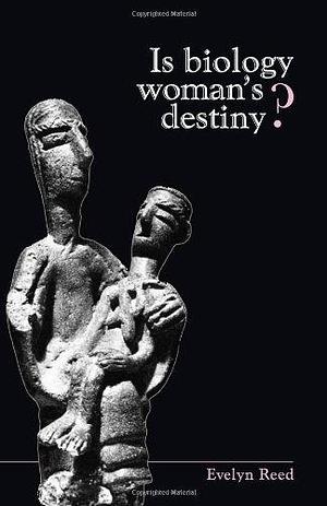 Is Biology Woman's Destiny? by Evelyn Reed by Evelyn Reed, Evelyn Reed