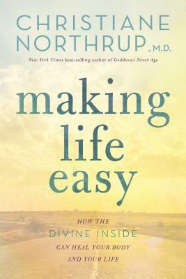 Making Life Easy: How the Divine Inside Can Heal Your Body and Your Life by Christiane Northrup