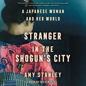 Stranger in the Shogun's City: A Japanese Woman and Her World by Amy Stanley