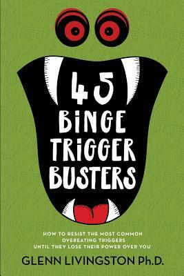 45 Binge Trigger Busters: How to Resist the Most Common Overeating Triggers Until They Lose Their Power Over You by Glenn Livingston
