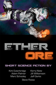 Ether Ore by Jeff Gerke, Kirk Outerbridge, Kerry Nietz, Adam Palmer, Steve Rzasa, Marc Schooley, Jill Williamson