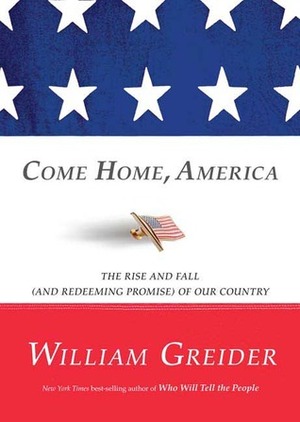 Come Home, America: The Rise and Fall (and Redeeming Promise) of Our Country by William Greider