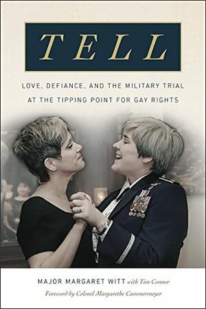 Tell: Love, Defiance, and the Military Trial at the Tipping Point for Gay Rights by Margaret Witt, Margarethe Cammermeyer, Tim Connor