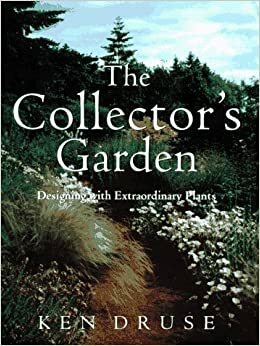 The Collector's Garden: Designing With Extraordinary Plants by Ken Druse