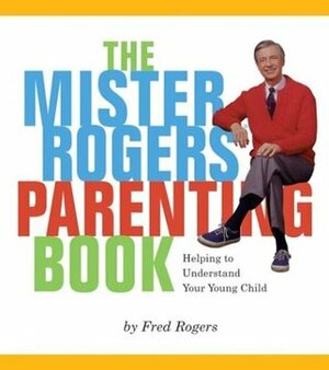 The Mister Rogers' Parenting Book: Helping To Understand Your Young Child by Fred Rogers