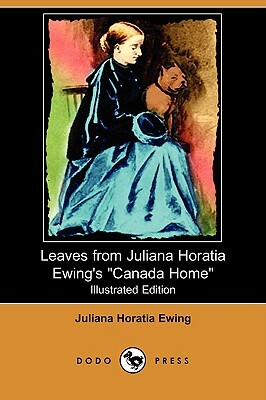 Leaves from Juliana Horatia Ewing's Canada Home (Illustrated Edition) (Dodo Press) by Juliana Horatia Ewing