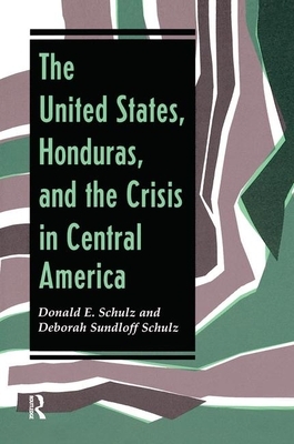 The United States, Honduras, and the Crisis in Central America by Donald E. Schulz, Deborah Sundloff Schulz