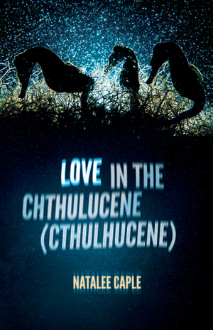 Love in the Chthulucene by Natalee Caple