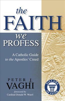 The Faith We Profess: A Catholic Guide to the Apostles' Creed by Peter J. Vaghi