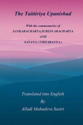 The Taittiriya Upanishad: With the commentaries of SANKARACHARYA, SURESVARACHARYA AND SAYANA ( VIDYARANYA ) by Alladi Mahadeva Sastri