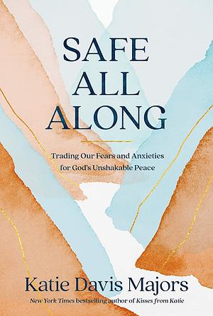 Safe All Along: Finding Peace and Security in an Uncertain World by Katie Davis Majors