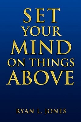 Set Your Mind on Things Above by Ryan L. Jones